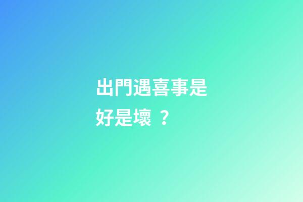 出門遇喜事是好是壞？